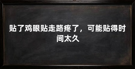贴了鸡眼贴走路疼了，可能贴得时间太久
