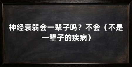神经衰弱会一辈子吗?不会(不是一辈子的疾病)
