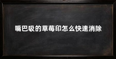 嘴巴吸的草莓印怎么快速消除