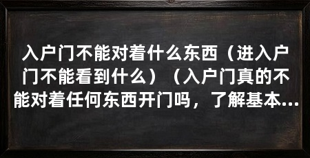 入户门不能对着什么东西（进入户门不能看到什么）（入户门真的不能对着任何东西开门吗，了解基本常识