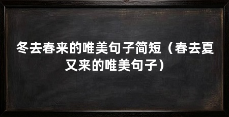冬去春来的唯美句子简短（春去夏又来的唯美句子）