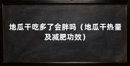 地瓜干吃多了会胖吗（地瓜干热量及减肥功效）