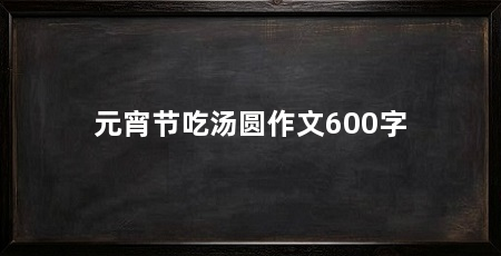 元宵节吃汤圆作文600字