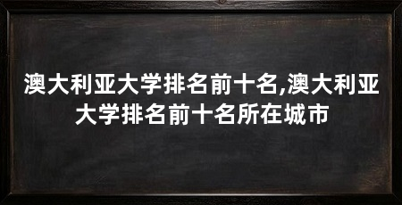 澳大利亚大学排名前十名,澳大利亚大学排名前十名所在城市