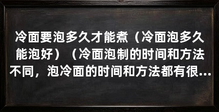 冷面要泡多久才能煮（冷面泡多久能泡好）（冷面泡制的时间和方法不同，泡冷面的时间和方法都有很多种