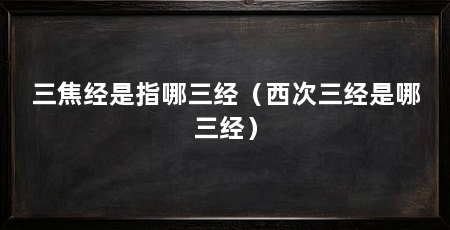 三焦经是指哪三经（西次三经是哪三经）