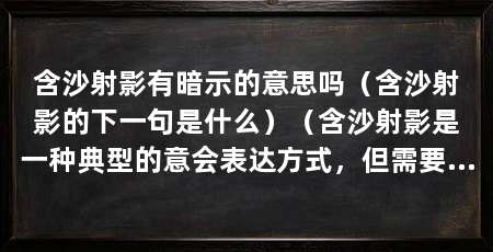 含沙射影有暗示的意思吗（含沙射影的下一句是什么）（含沙射影是一种典型的意会表达方式，但需要注意以下几点
