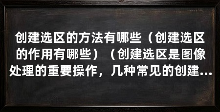 创建选区的方法有哪些（创建选区的作用有哪些）（创建选区是图像处理的重要操作，几种常见的创建选区方法