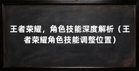王者荣耀,角色技能深度解析(王者荣耀角色技能调整位置)