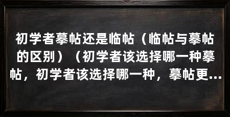 初学者摹帖还是临帖（临帖与摹帖的区别）（初学者该选择哪一种摹帖，初学者该选择哪一种，摹帖更适合