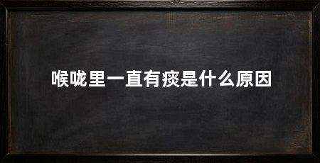 喉咙里一直有痰是什么原因