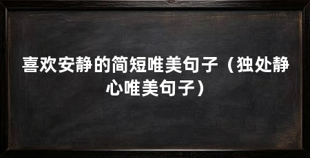 喜欢安静的简短唯美句子（独处静心唯美句子）