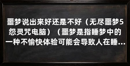 噩梦说出来好还是不好（无尽噩梦5怨灵咒电脑）（噩梦是指睡梦中的一种不愉快体验可能会导致人在睡眠中出现惊恐