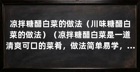 凉拌糖醋白菜的做法(川味糖醋白菜的做法)(凉拌糖醋白菜是一道清爽可口的菜肴,做法简单易学,口感鲜美
