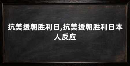 抗美援朝胜利日,抗美援朝胜利日本人反应