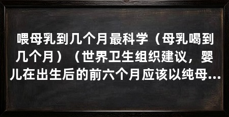 喂母乳到几个月最科学(母乳喝到几个月)(世界卫生组织建议,婴儿在出生后的前六个月应该以纯母乳喂养