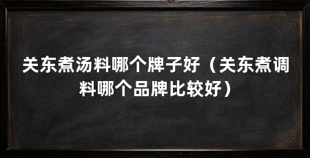 关东煮汤料哪个牌子好（关东煮调料哪个品牌比较好）