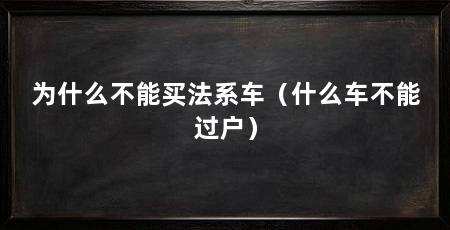 为什么不能买法系车(什么车不能过户)
