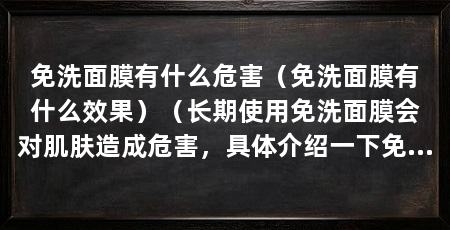 免洗面膜有什么危害（免洗面膜有什么效果）（长期使用免洗面膜会对肌肤造成危害，具体介绍一下免洗面膜的危害