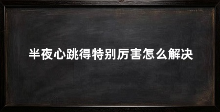 半夜心跳得特别厉害怎么解决