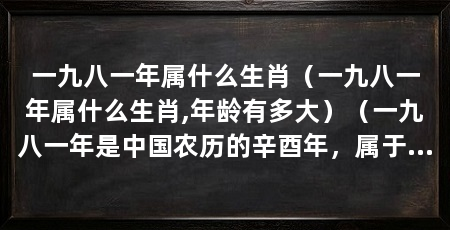 一九八一年属什么生肖(一九八一年属什么生肖,年龄有多大)(一九八一年是中国农历的辛酉年,属于黄历十二生肖中的“鸡”