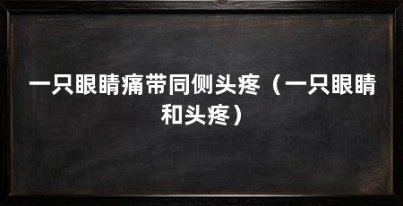 一只眼睛痛带同侧头疼（一只眼睛和头疼）