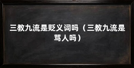三教九流是贬义词吗(三教九流是骂人吗)