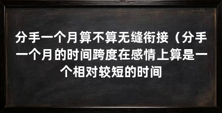 分手一个月算不算无缝衔接(分手一个月的时间跨度在感情上算是一个相对较短的时间