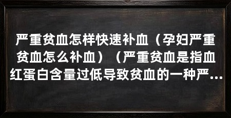 严重贫血怎样快速补血(孕妇严重贫血怎么补血)(严重贫血是指血红蛋白含量过低导致贫血的一种严重情况