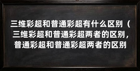 三维彩超和普通彩超有什么区别（三维彩超和普通彩超两者的区别，普通彩超和普通彩超两者的区别