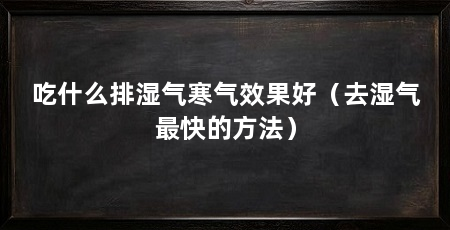 吃什么排湿气寒气效果好（去湿气最快的方法）