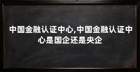 中国金融认证中心,中国金融认证中心是国企还是央企