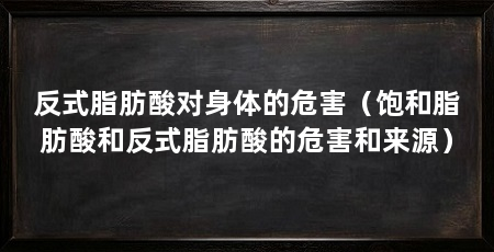 反式脂肪酸对身体的危害（饱和脂肪酸和反式脂肪酸的危害和来源）