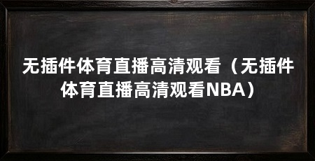 无插件体育直播高清观看(无插件体育直播高清观看NBA)