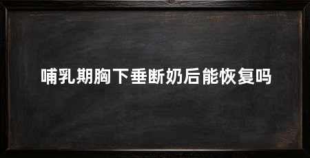 哺乳期胸下垂断奶后能恢复吗