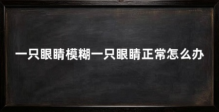 一只眼睛模糊一只眼睛正常怎么办