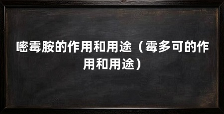 嘧霉胺的作用和用途(霉多可的作用和用途)