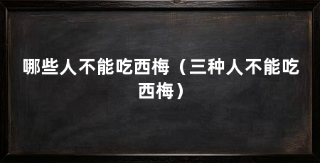 哪些人不能吃西梅（三种人不能吃西梅）
