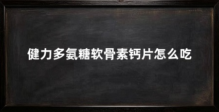 健力多氨糖软骨素钙片怎么吃