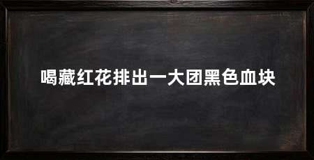 喝藏红花排出一大团黑色血块