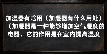 加湿器有啥用（加湿器有什么用处）（加湿器是一种能够增加空气湿度的电器，它的作用是在室内提高湿度