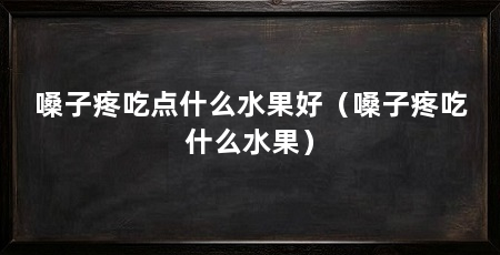 嗓子疼吃点什么水果好(嗓子疼吃什么水果)