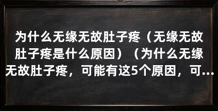 为什么无缘无故肚子疼(无缘无故肚子疼是什么原因)(为什么无缘无故肚子疼,可能有这5个原因,可能是多种原因