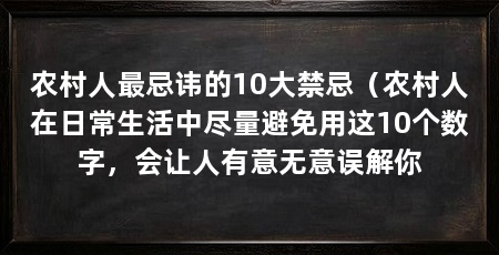 农村人最忌讳的10大禁忌(农村人在日常生活中尽量避免用这10个数字,会让人有意无意误解你