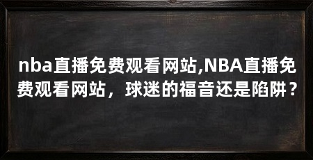 nba直播免费观看网站,NBA直播免费观看网站，球迷的福音还是陷阱？