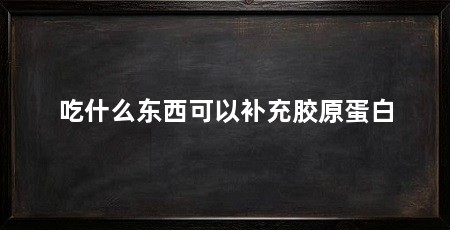 吃什么东西可以补充胶原蛋白