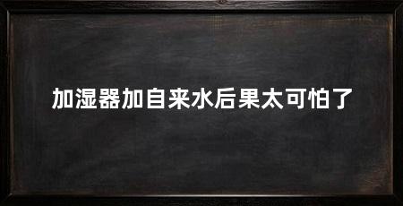 加湿器加自来水后果太可怕了