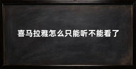 喜马拉雅怎么只能听不能看了