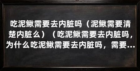 吃泥鳅需要去内脏吗(泥鳅需要清楚内脏么)(吃泥鳅需要去内脏吗,为什么吃泥鳅需要去内脏吗,需要注意什么