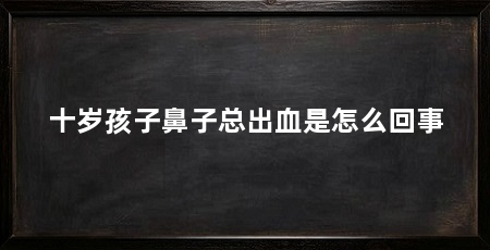 十岁孩子鼻子总出血是怎么回事